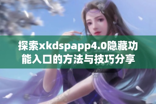 探索xkdspapp4.0隐藏功能入口的方法与技巧分享