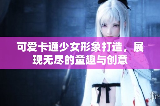 可爱卡通少女形象打造，展现无尽的童趣与创意