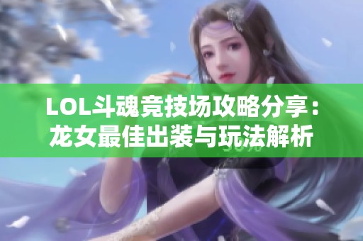 LOL斗魂竞技场攻略分享：龙女最佳出装与玩法解析