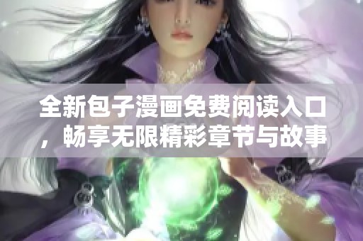 全新包子漫画免费阅读入口，畅享无限精彩章节与故事