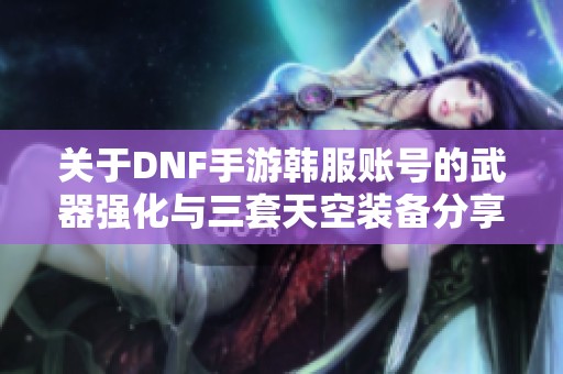 关于DNF手游韩服账号的武器强化与三套天空装备分享