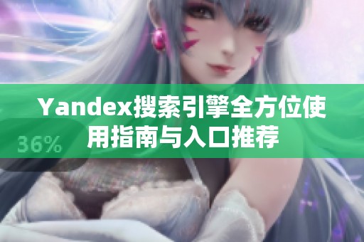 Yandex搜索引擎全方位使用指南与入口推荐