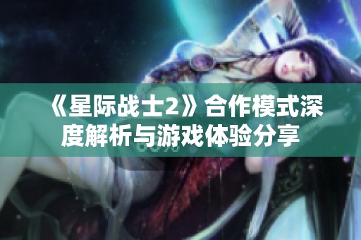 《星际战士2》合作模式深度解析与游戏体验分享