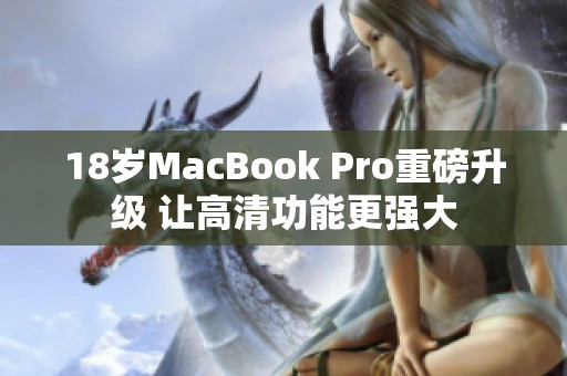 18岁MacBook Pro重磅升级 让高清功能更强大