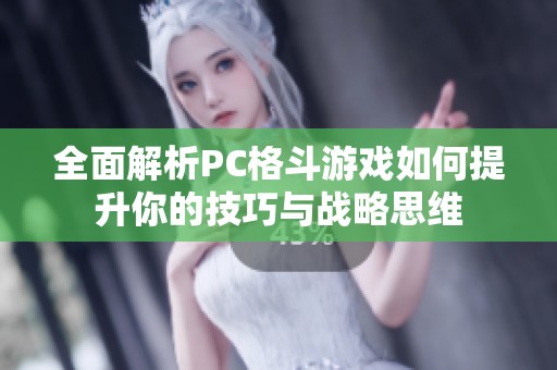 全面解析PC格斗游戏如何提升你的技巧与战略思维