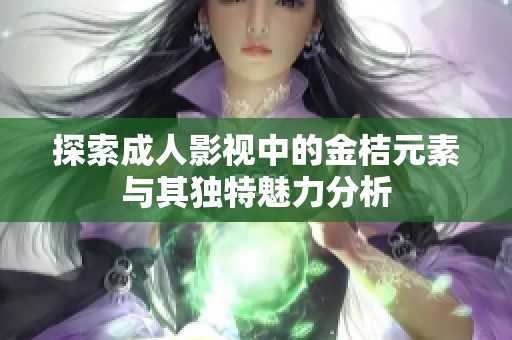 探索成人影视中的金桔元素与其独特魅力分析