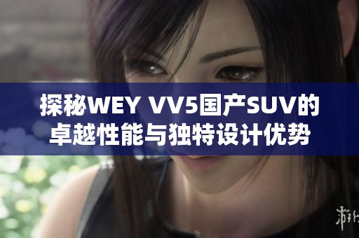 探秘WEY VV5国产SUV的卓越性能与独特设计优势