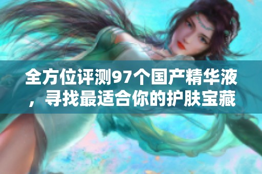 全方位评测97个国产精华液，寻找最适合你的护肤宝藏