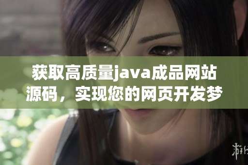 获取高质量java成品网站源码，实现您的网页开发梦想