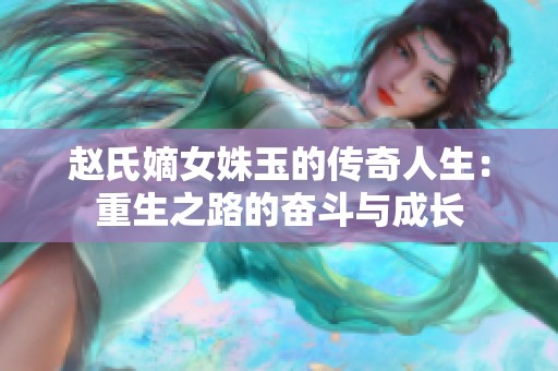 赵氏嫡女姝玉的传奇人生：重生之路的奋斗与成长