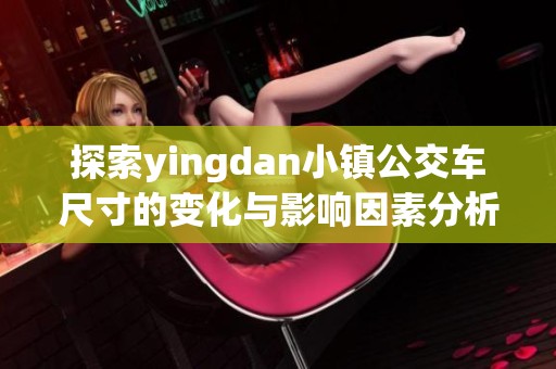 探索yingdan小镇公交车尺寸的变化与影响因素分析