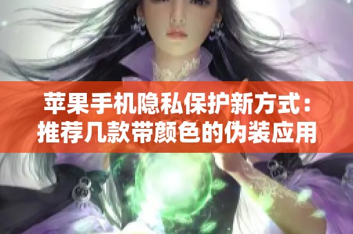 苹果手机隐私保护新方式：推荐几款带颜色的伪装应用