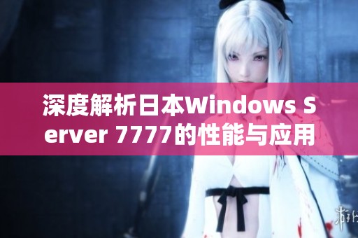 深度解析日本Windows Server 7777的性能与应用优势