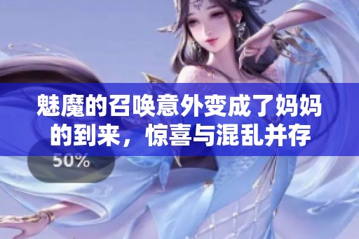 魅魔的召唤意外变成了妈妈的到来，惊喜与混乱并存