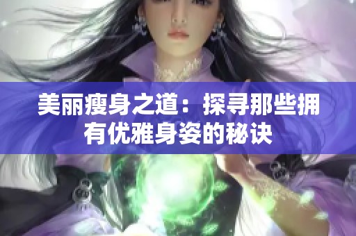 美丽瘦身之道：探寻那些拥有优雅身姿的秘诀