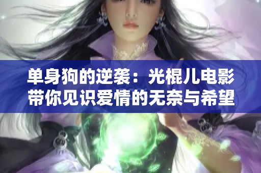 单身狗的逆袭：光棍儿电影带你见识爱情的无奈与希望