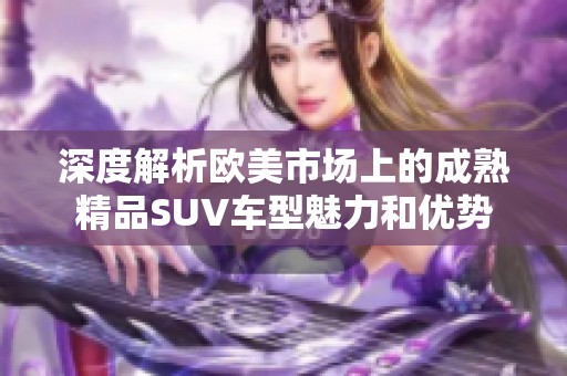 深度解析欧美市场上的成熟精品SUV车型魅力和优势