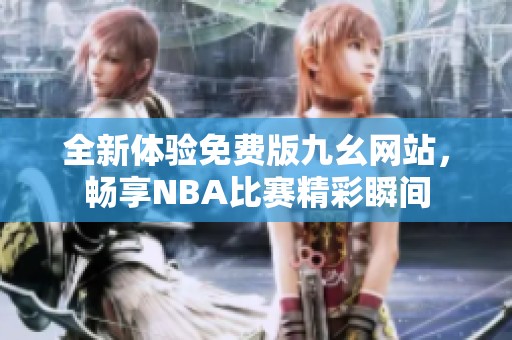 全新体验免费版九幺网站，畅享NBA比赛精彩瞬间