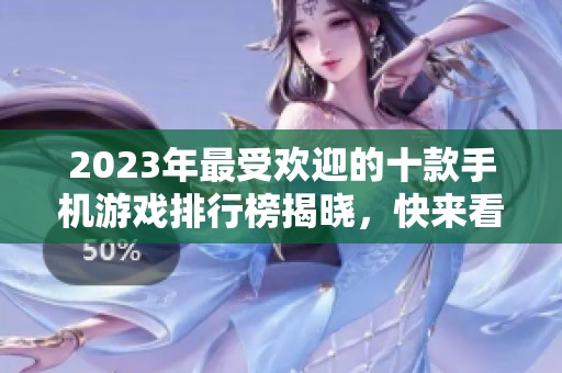 2023年最受欢迎的十款手机游戏排行榜揭晓，快来看看吧