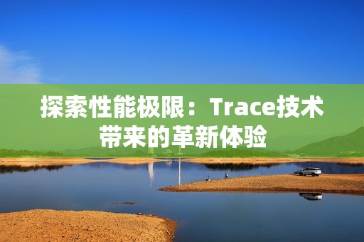 探索性能极限：Trace技术带来的革新体验