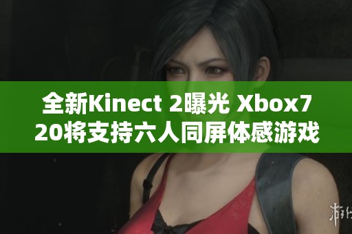 全新Kinect 2曝光 Xbox720将支持六人同屏体感游戏体验