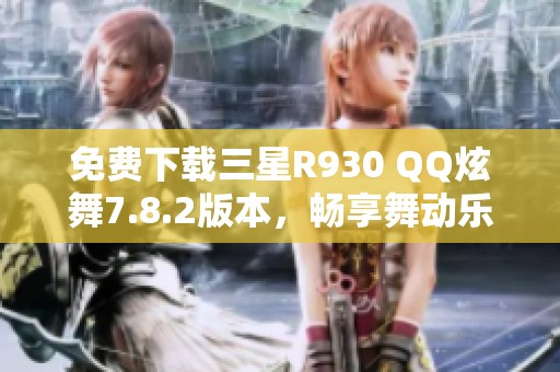 免费下载三星R930 QQ炫舞7.8.2版本，畅享舞动乐趣