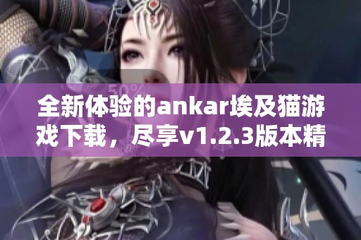 全新体验的ankar埃及猫游戏下载，尽享v1.2.3版本精彩内容