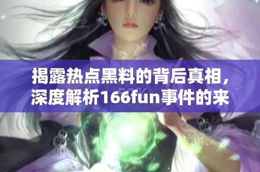 揭露热点黑料的背后真相，深度解析166fun事件的来龙去脉