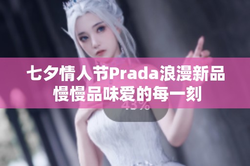 七夕情人节Prada浪漫新品 慢慢品味爱的每一刻