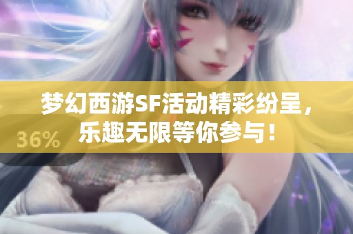 梦幻西游SF活动精彩纷呈，乐趣无限等你参与！