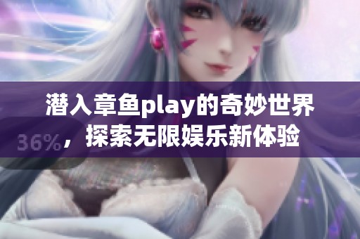 潜入章鱼play的奇妙世界，探索无限娱乐新体验