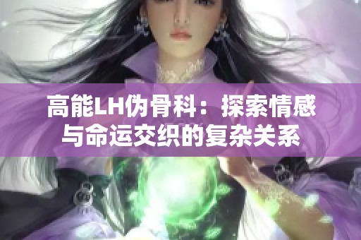 高能LH伪骨科：探索情感与命运交织的复杂关系