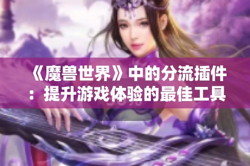 《魔兽世界》中的分流插件：提升游戏体验的最佳工具与策略