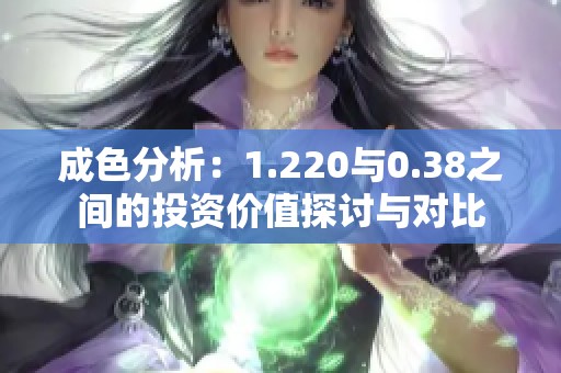 成色分析：1.220与0.38之间的投资价值探讨与对比