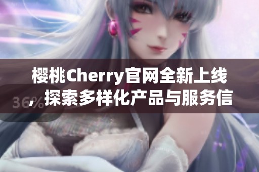 樱桃Cherry官网全新上线，探索多样化产品与服务信息