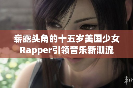 崭露头角的十五岁美国少女Rapper引领音乐新潮流