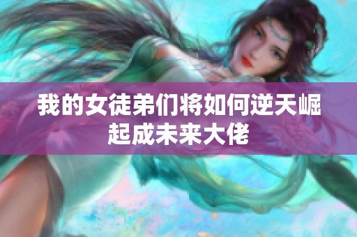 我的女徒弟们将如何逆天崛起成未来大佬