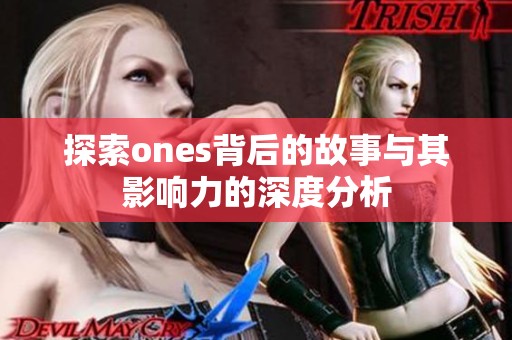 探索ones背后的故事与其影响力的深度分析