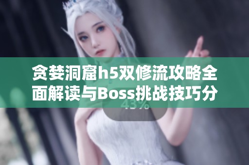 贪婪洞窟h5双修流攻略全面解读与Boss挑战技巧分享