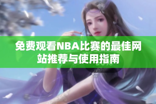 免费观看NBA比赛的最佳网站推荐与使用指南