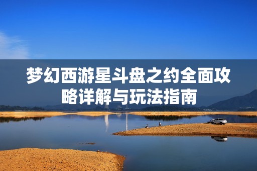 梦幻西游星斗盘之约全面攻略详解与玩法指南