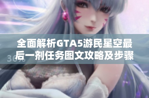 全面解析GTA5游民星空最后一剂任务图文攻略及步骤详解