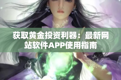 获取黄金投资利器：最新网站软件APP使用指南