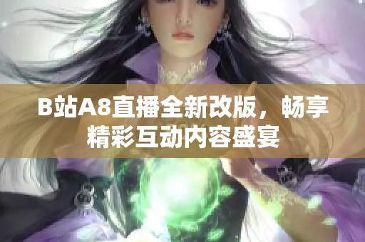 B站A8直播全新改版，畅享精彩互动内容盛宴