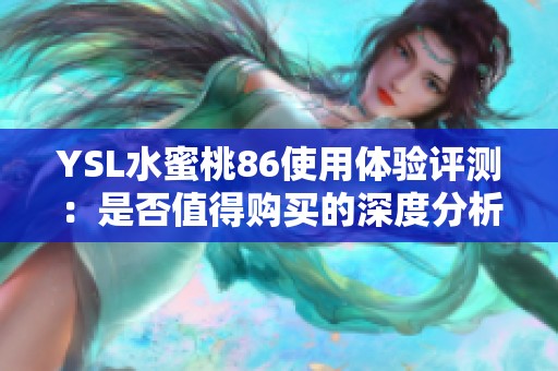 YSL水蜜桃86使用体验评测：是否值得购买的深度分析