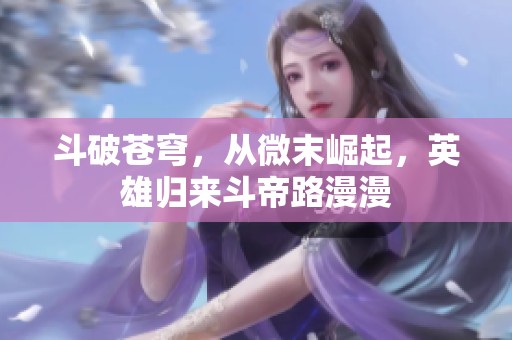 斗破苍穹，从微末崛起，英雄归来斗帝路漫漫