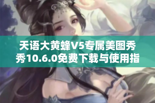 天语大黄蜂V5专属美图秀秀10.6.0免费下载与使用指南