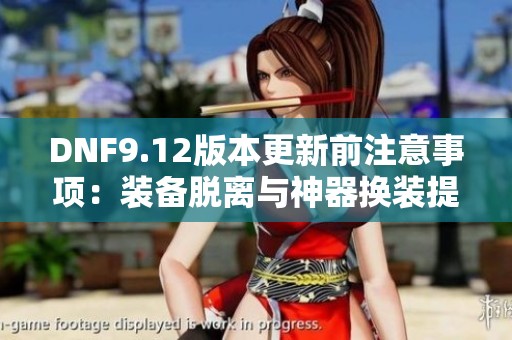 DNF9.12版本更新前注意事项：装备脱离与神器换装提醒