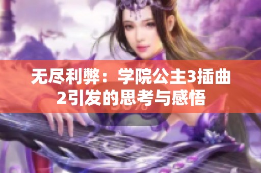 无尽利弊：学院公主3插曲2引发的思考与感悟