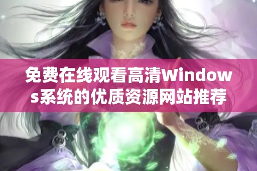 免费在线观看高清Windows系统的优质资源网站推荐